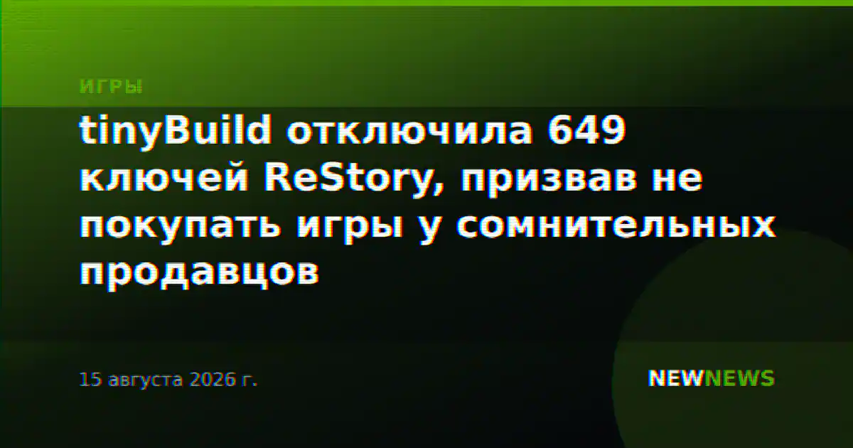 tinyBuild отключила 649 ключей ReStory, призвав не покупать игры у сомнительных продавцов