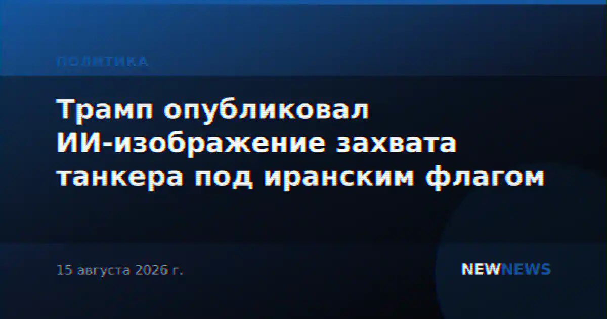 Трамп опубликовал ИИ-изображение захвата танкера под иранским флагом