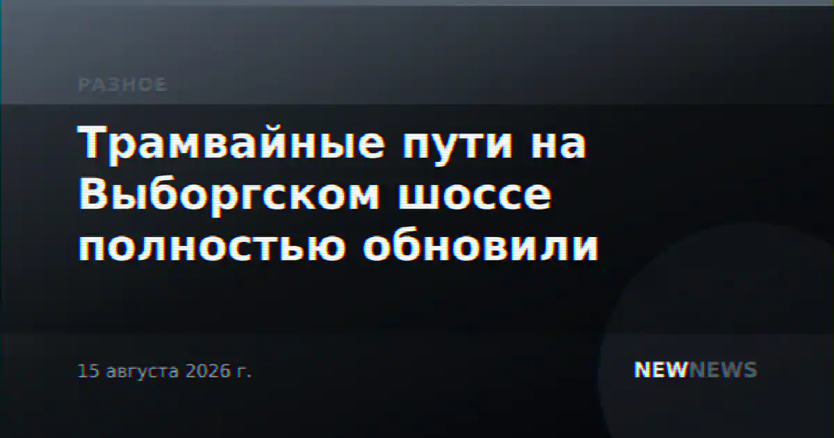Трамвайные пути на Выборгском шоссе полностью обновили