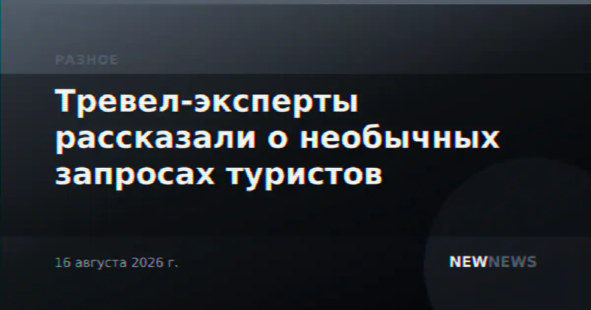 Тревел-эксперты рассказали о необычных запросах туристов