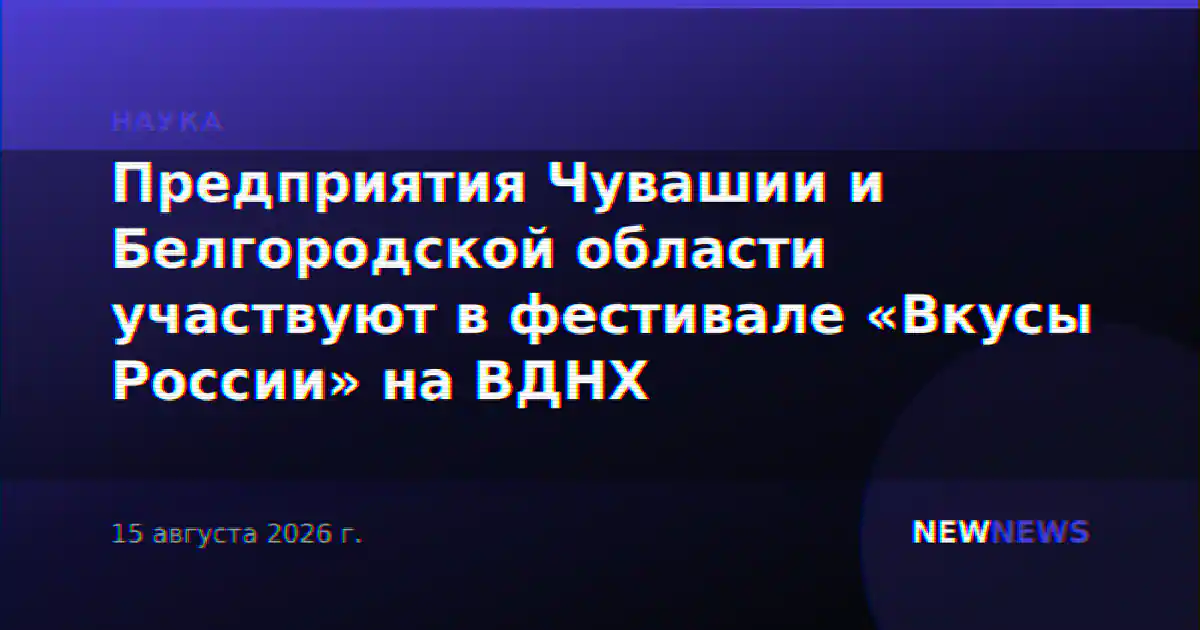 Предприятия Чувашии и Белгородской области участвуют в фестивале «Вкусы России» на ВДНХ