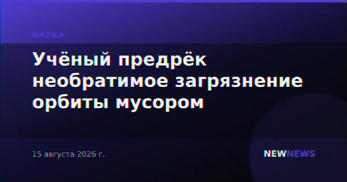 Учёный предрёк необратимое загрязнение орбиты мусором