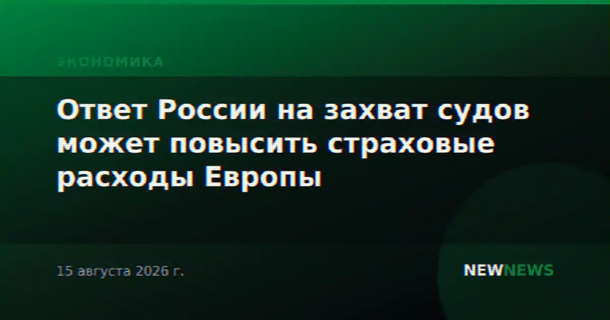 Ответ России на захват судов может повысить страховые расходы Европы