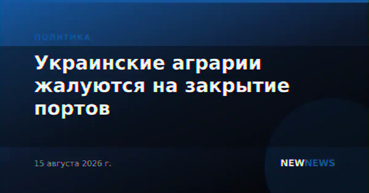 Украинские аграрии жалуются на закрытие портов