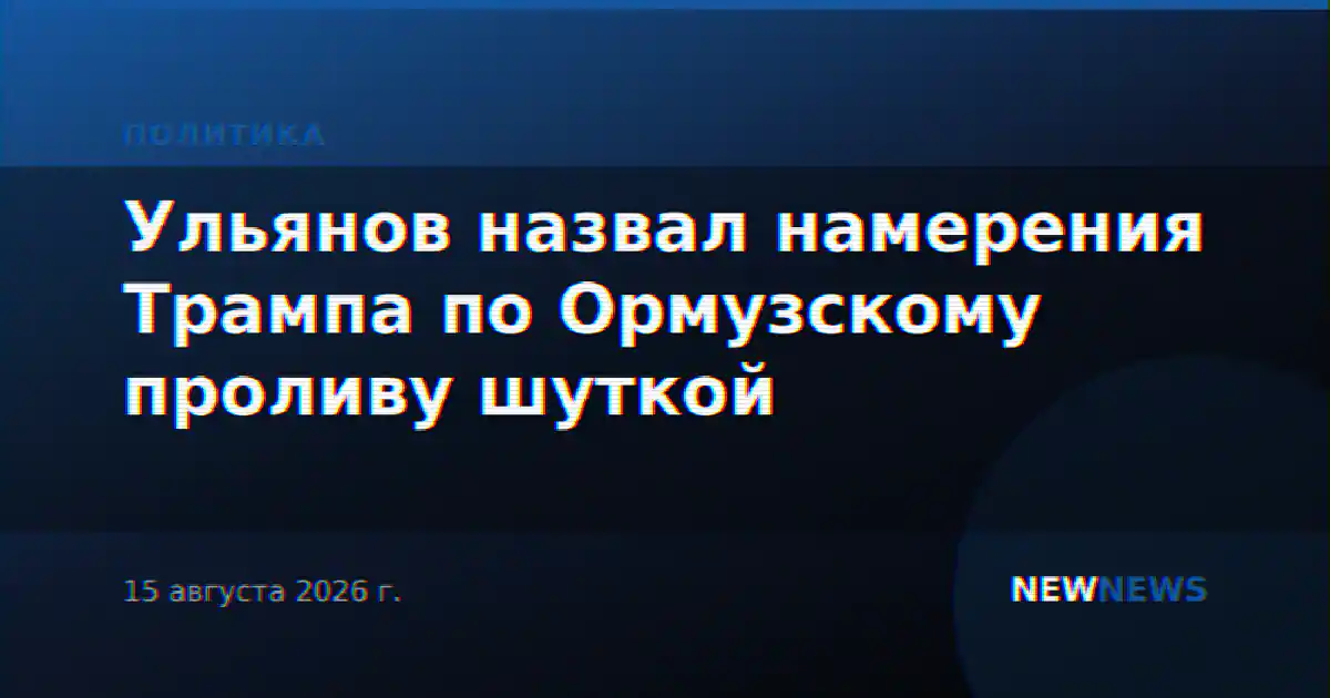 Ульянов назвал намерения Трампа по Ормузскому проливу шуткой
