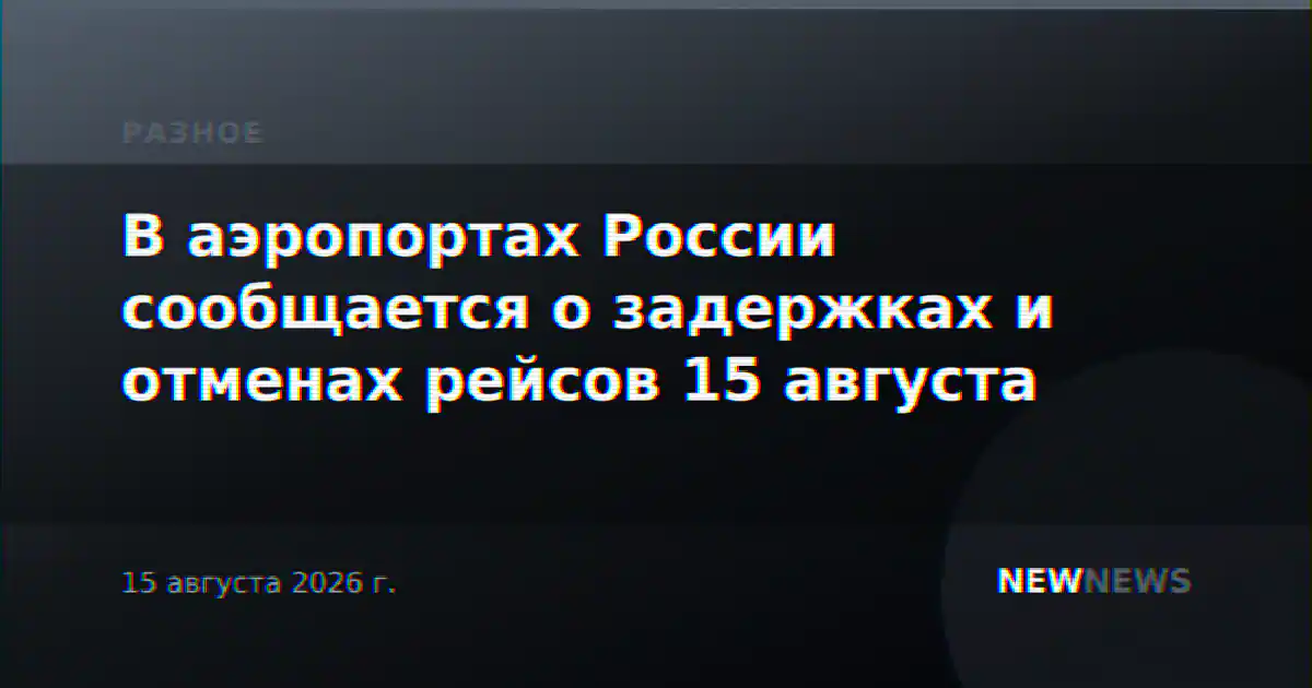 В аэропортах России сообщается о задержках и отменах рейсов 15 августа