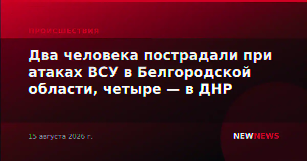 Два человека пострадали при атаках ВСУ в Белгородской области, четыре — в ДНР