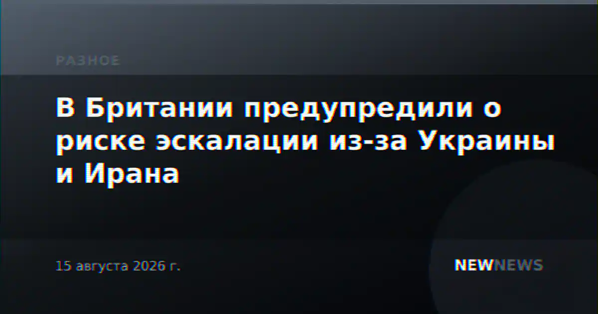 В Британии предупредили о риске эскалации из-за Украины и Ирана