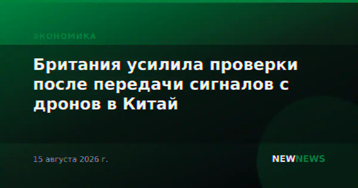 Британия усилила проверки после передачи сигналов с дронов в Китай