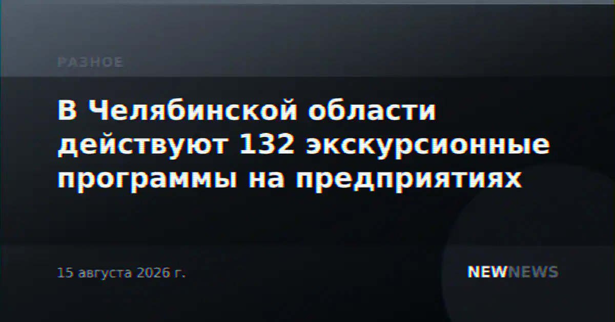 В Челябинской области действуют 132 экскурсионные программы на предприятиях