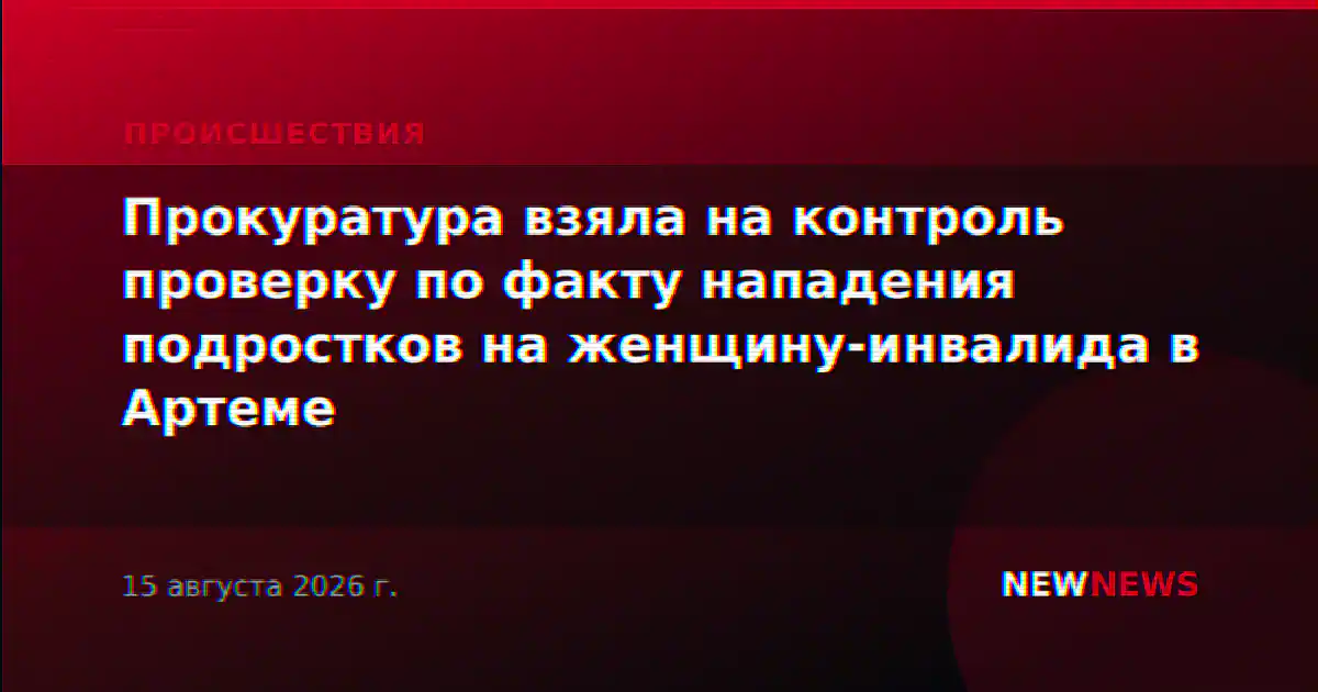 Прокуратура взяла на контроль проверку по факту нападения подростков на женщину-инвалида в Артеме
