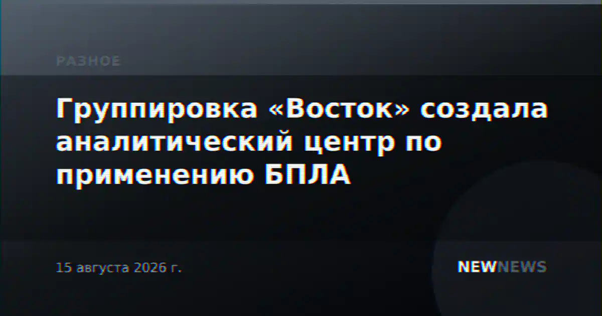 Группировка «Восток» создала аналитический центр по применению БПЛА