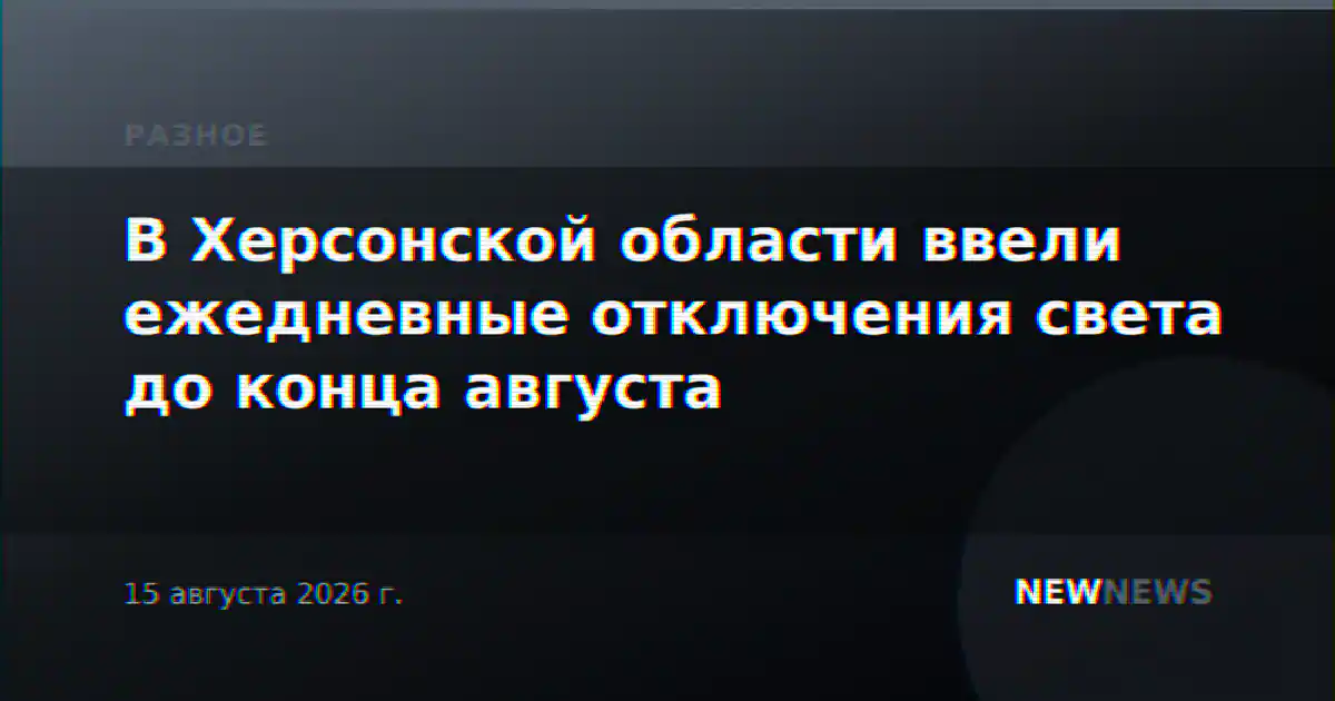 В Херсонской области ввели ежедневные отключения света до конца августа
