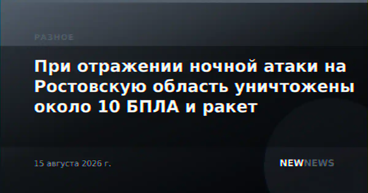 При отражении ночной атаки на Ростовскую область уничтожены около 10 БПЛА и ракет