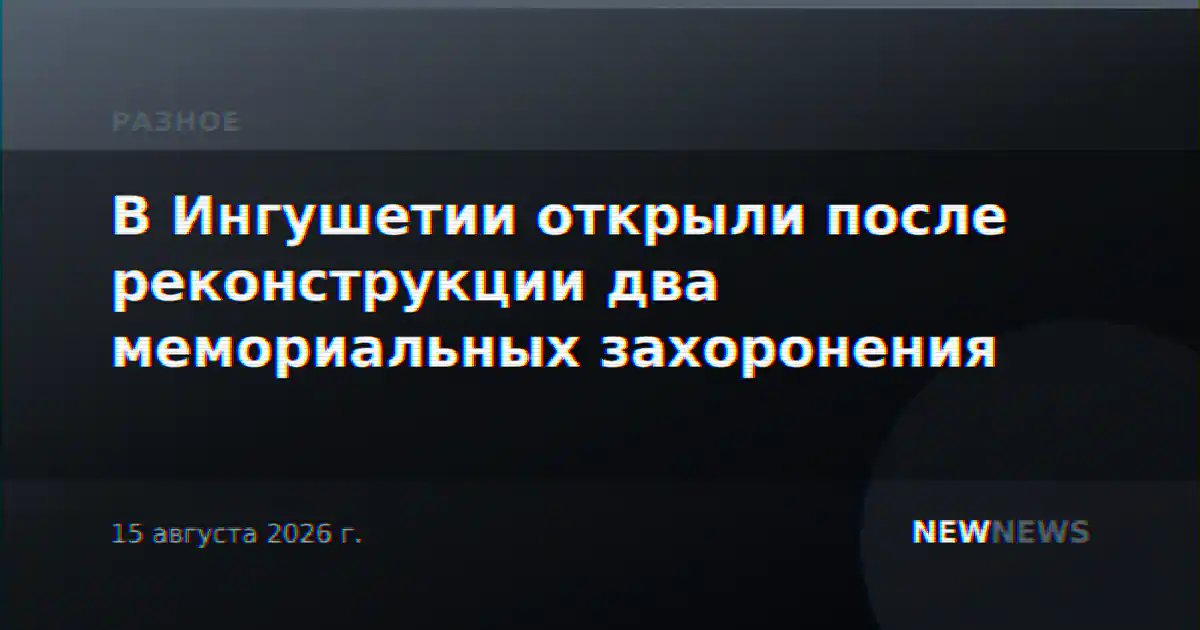 В Ингушетии открыли после реконструкции два мемориальных захоронения