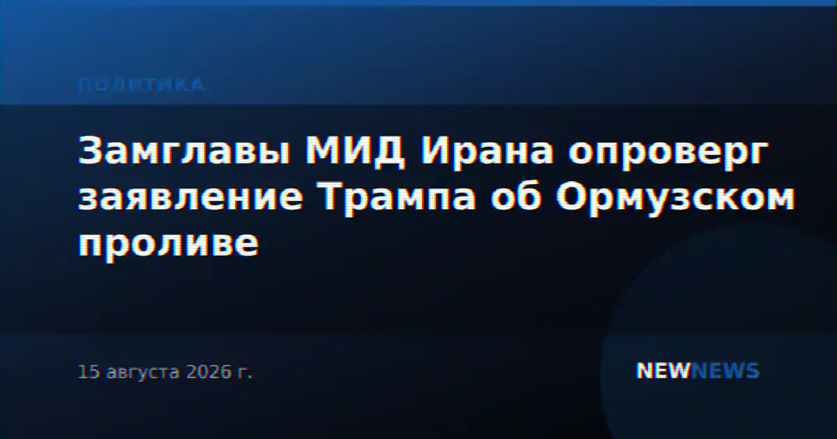 Замглавы МИД Ирана опроверг заявление Трампа об Ормузском проливе