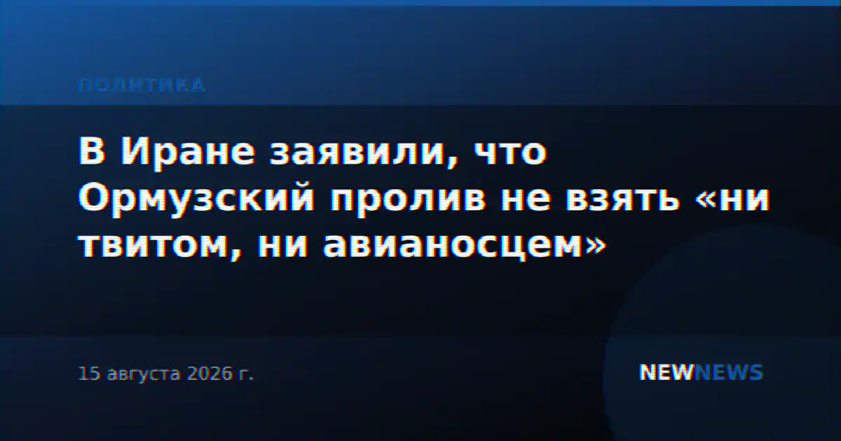 В Иране заявили, что Ормузский пролив не взять «ни твитом, ни авианосцем»