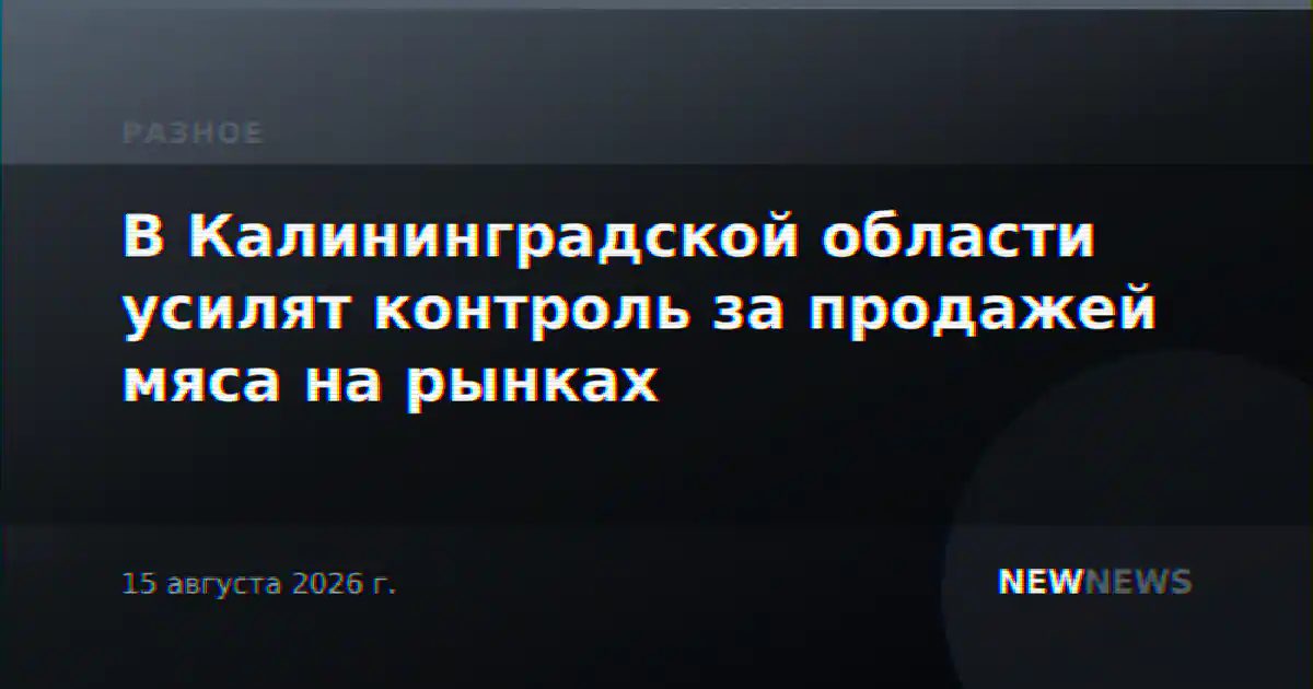 В Калининградской области усилят контроль за продажей мяса на рынках