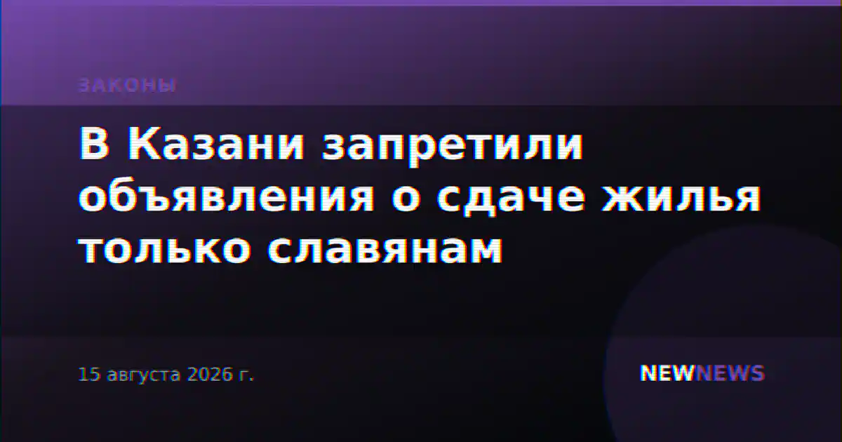 В Казани запретили объявления о сдаче жилья только славянам