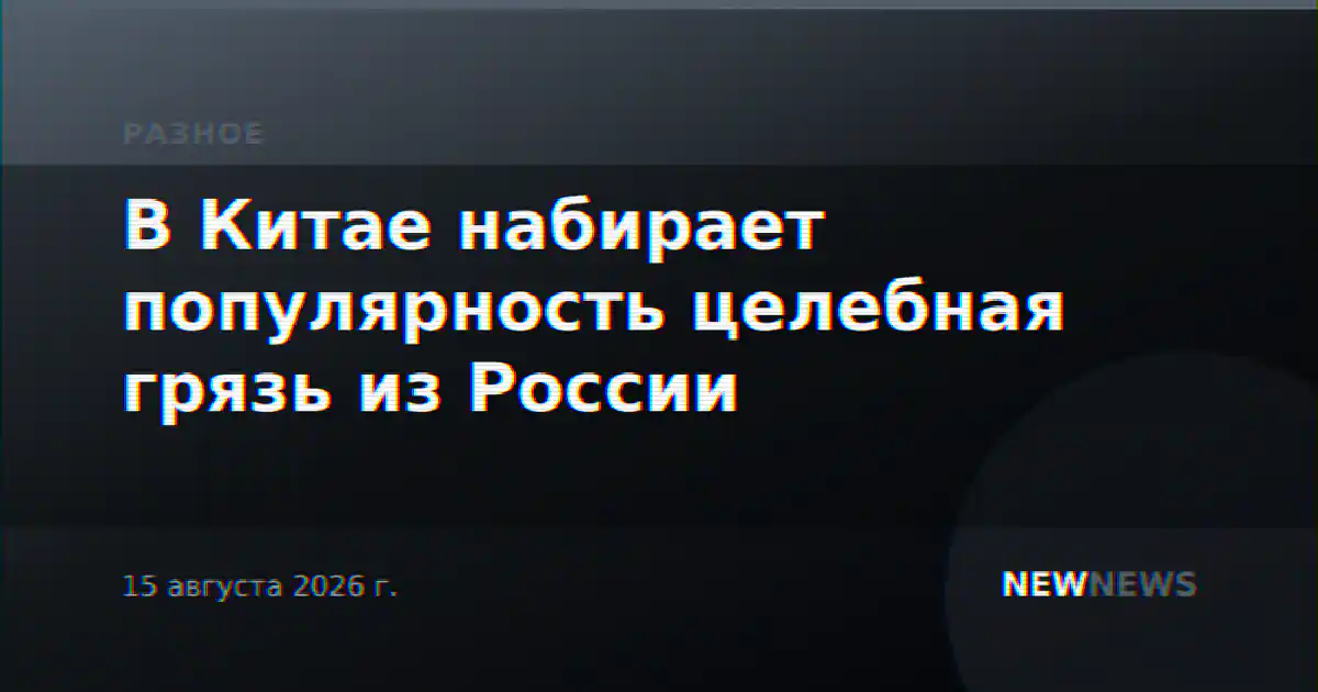 В Китае набирает популярность целебная грязь из России