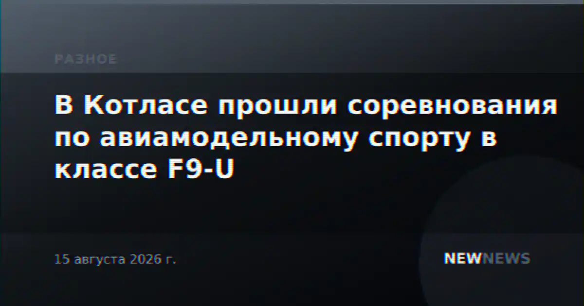 В Котласе прошли соревнования по авиамодельному спорту в классе F9-U