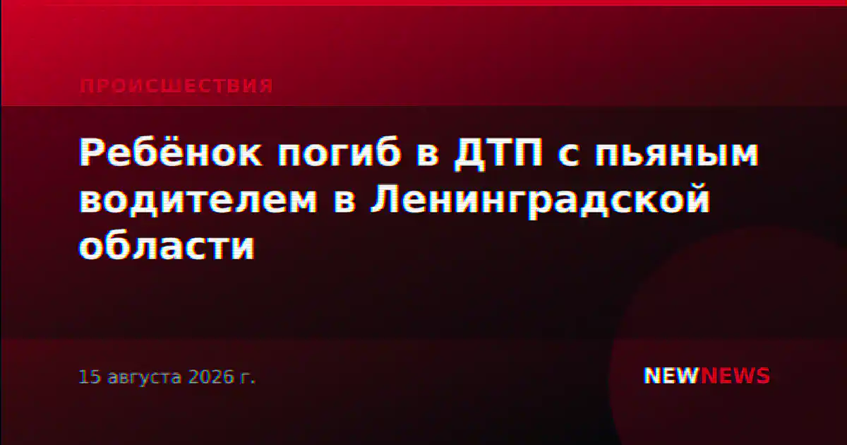 Ребёнок погиб в ДТП с пьяным водителем в Ленинградской области