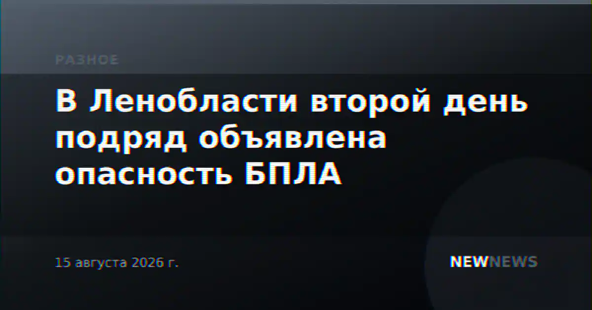 В Ленобласти второй день подряд объявлена опасность БПЛА
