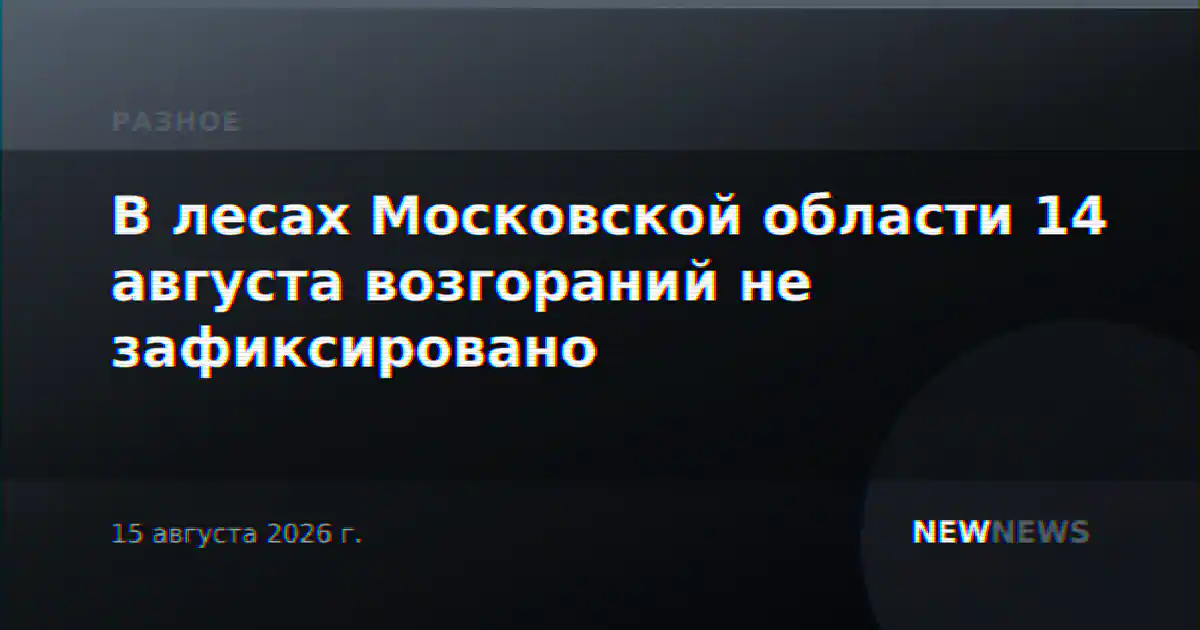 В лесах Московской области 14 августа возгораний не зафиксировано