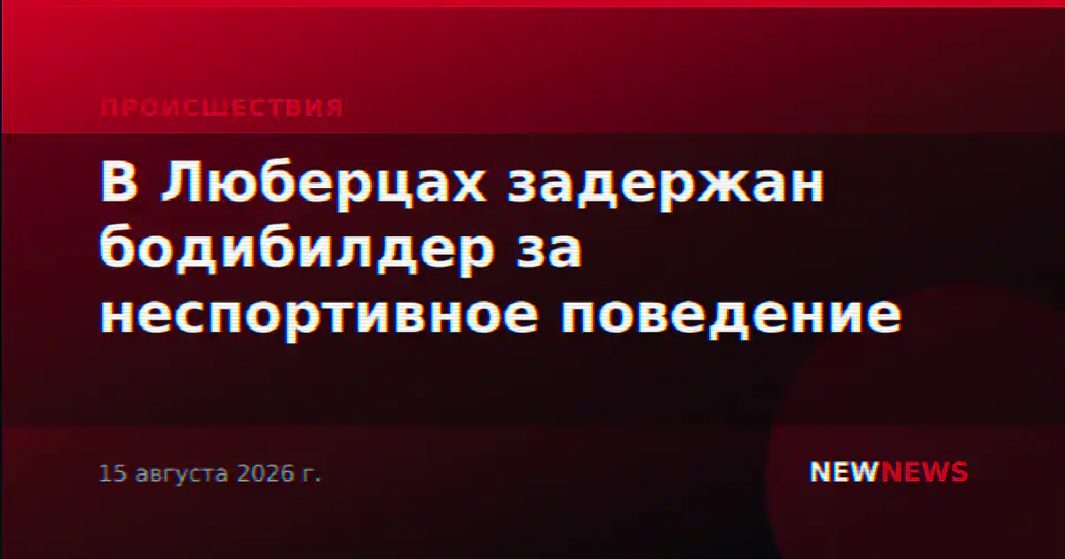 В Люберцах задержан бодибилдер за неспортивное поведение