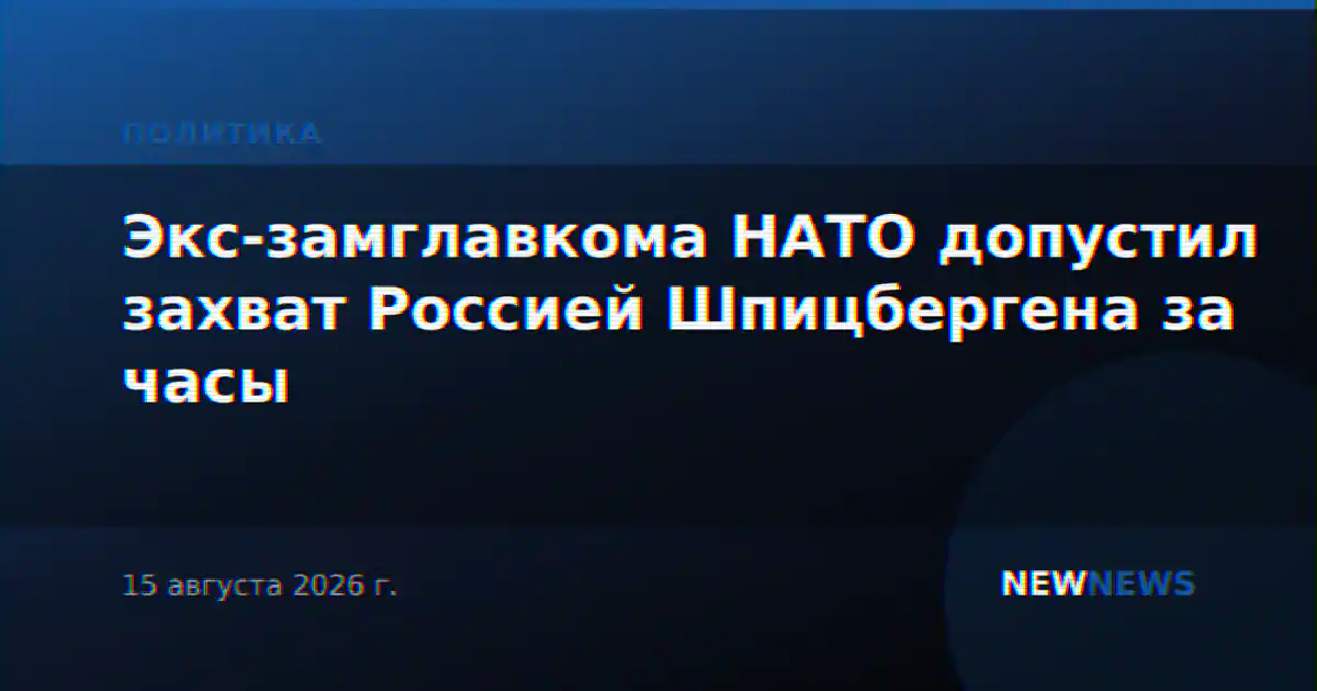Экс-замглавкома НАТО допустил захват Россией Шпицбергена за часы