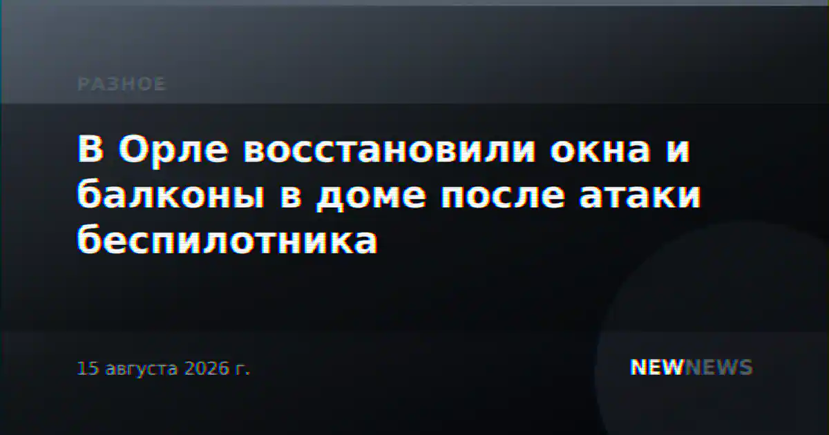 В Орле восстановили окна и балконы в доме после атаки беспилотника