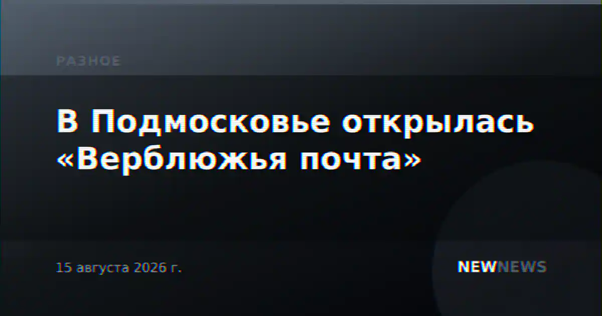 В Подмосковье открылась «Верблюжья почта»
