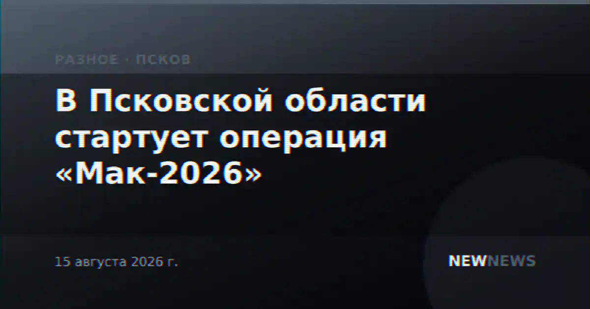 В Псковской области стартует операция «Мак-2026»