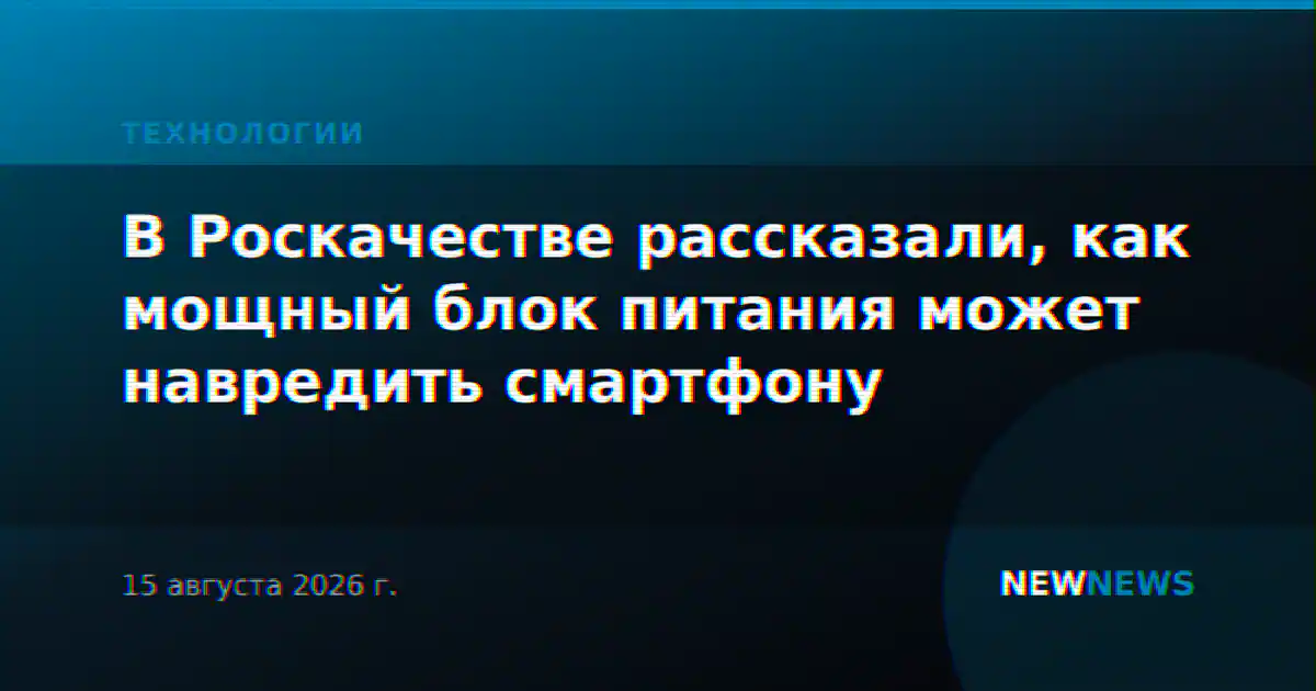 В Роскачестве рассказали, как мощный блок питания может навредить смартфону