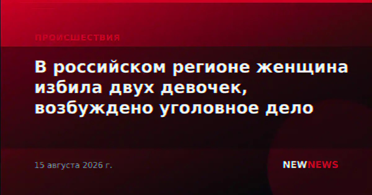 В российском регионе женщина избила двух девочек, возбуждено уголовное дело