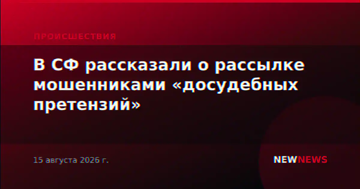 В СФ рассказали о рассылке мошенниками «досудебных претензий»