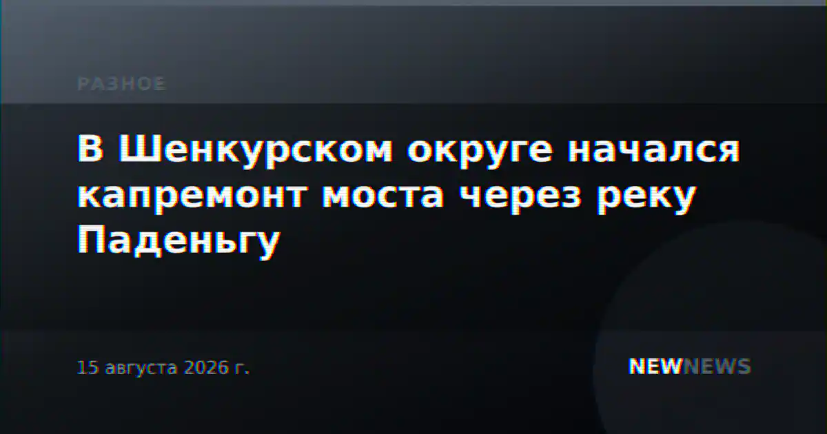 В Шенкурском округе начался капремонт моста через реку Паденьгу
