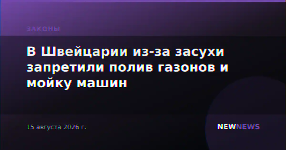 В Швейцарии из-за засухи запретили полив газонов и мойку машин