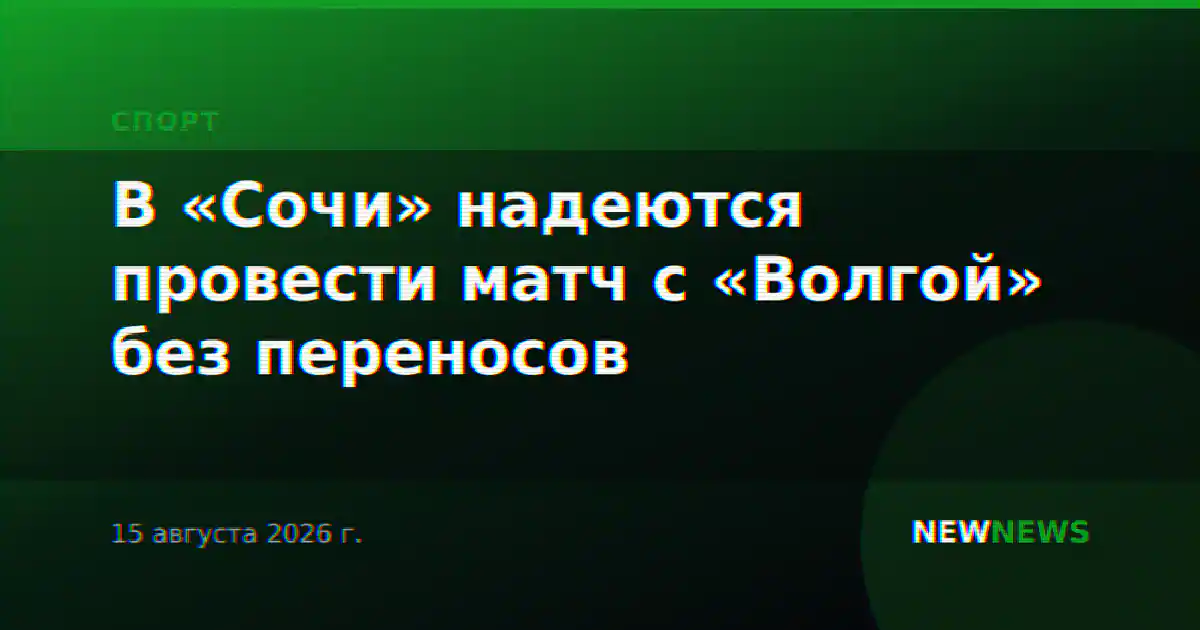 В «Сочи» надеются провести матч с «Волгой» без переносов