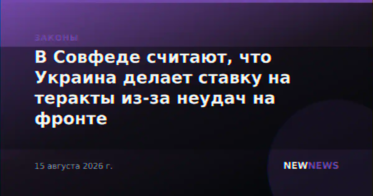 В Совфеде считают, что Украина делает ставку на теракты из-за неудач на фронте