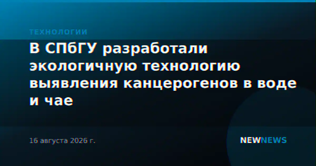 В СПбГУ разработали экологичную технологию выявления канцерогенов в воде и чае