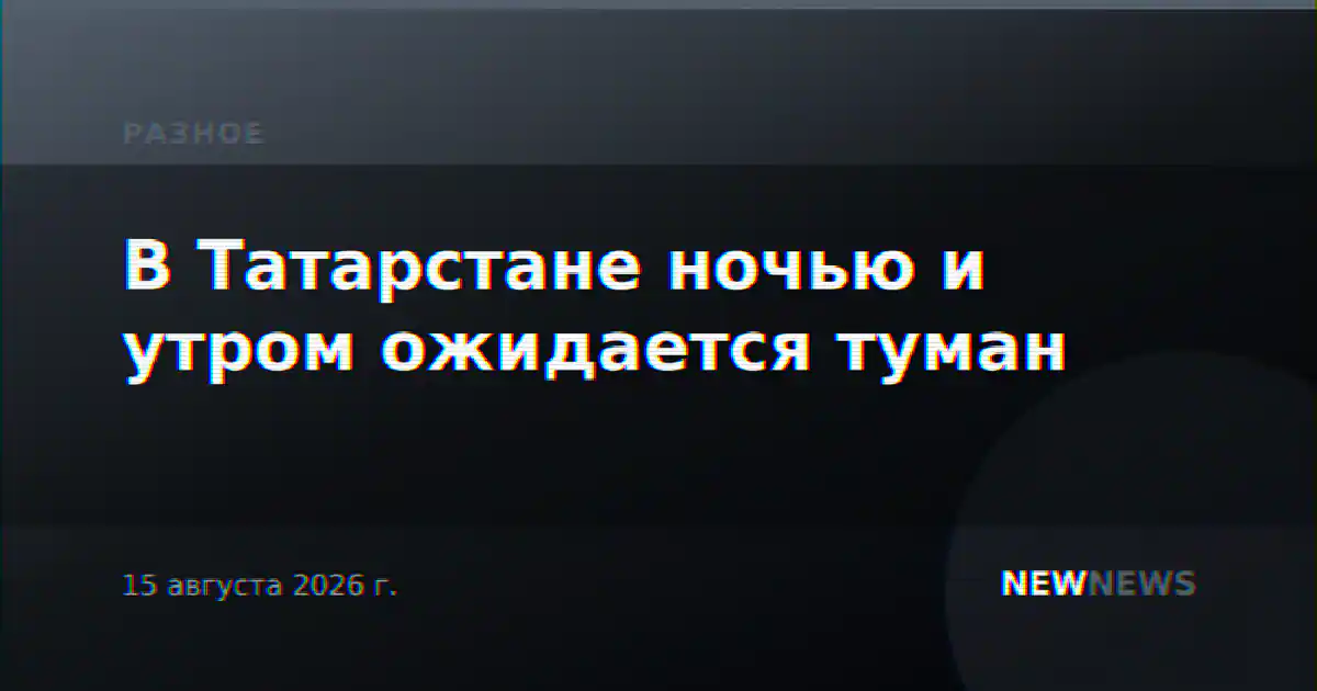 В Татарстане ночью и утром ожидается туман
