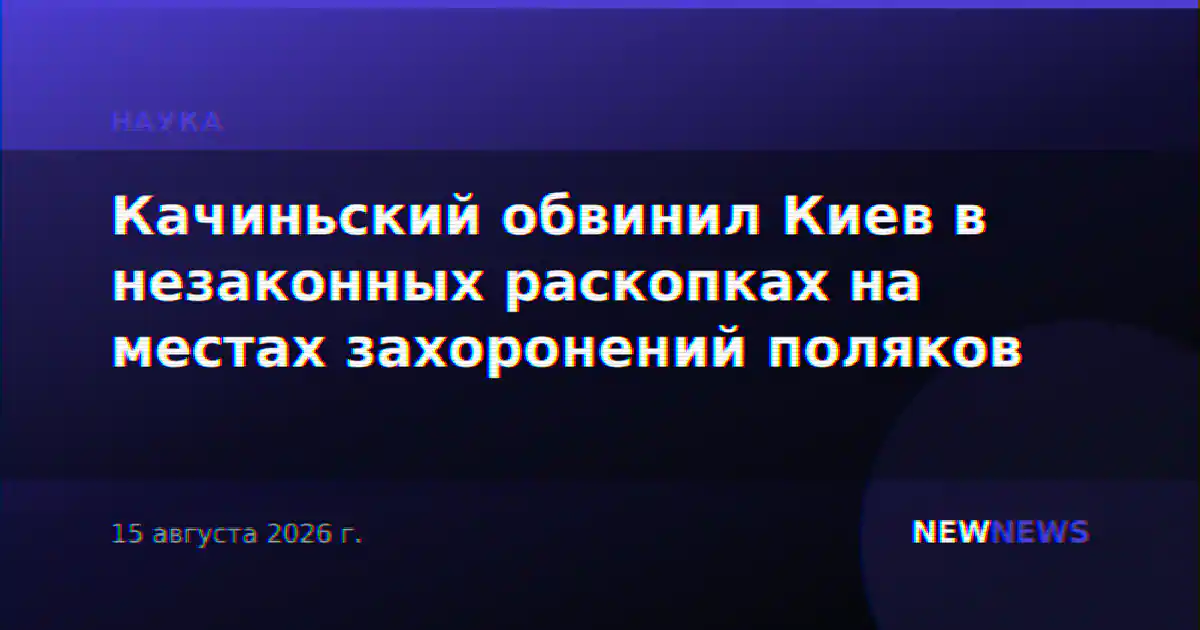 Качиньский обвинил Киев в незаконных раскопках на местах захоронений поляков
