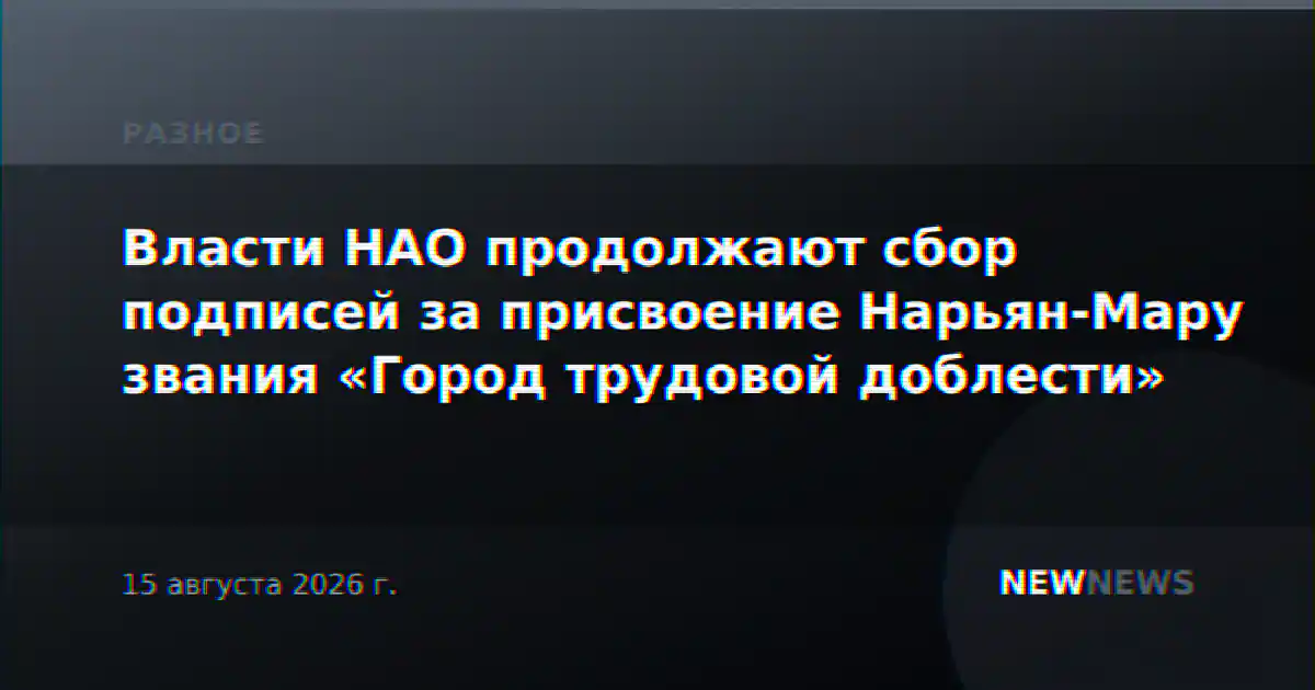 Власти НАО продолжают сбор подписей за присвоение Нарьян-Мару звания «Город трудовой доблести»