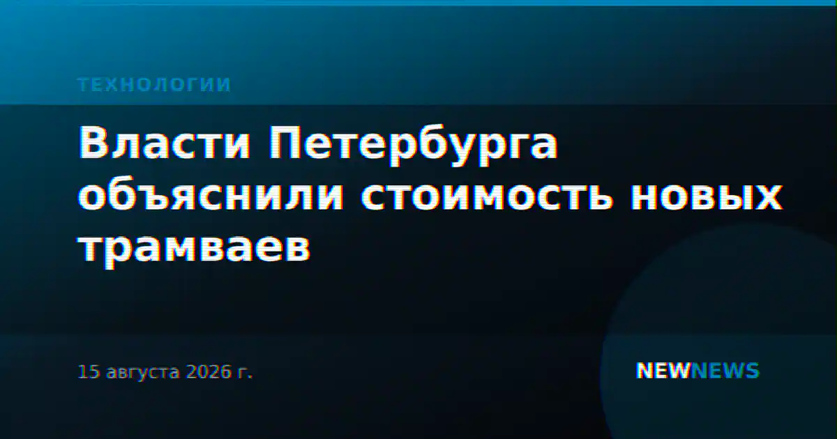 Власти Петербурга объяснили стоимость новых трамваев