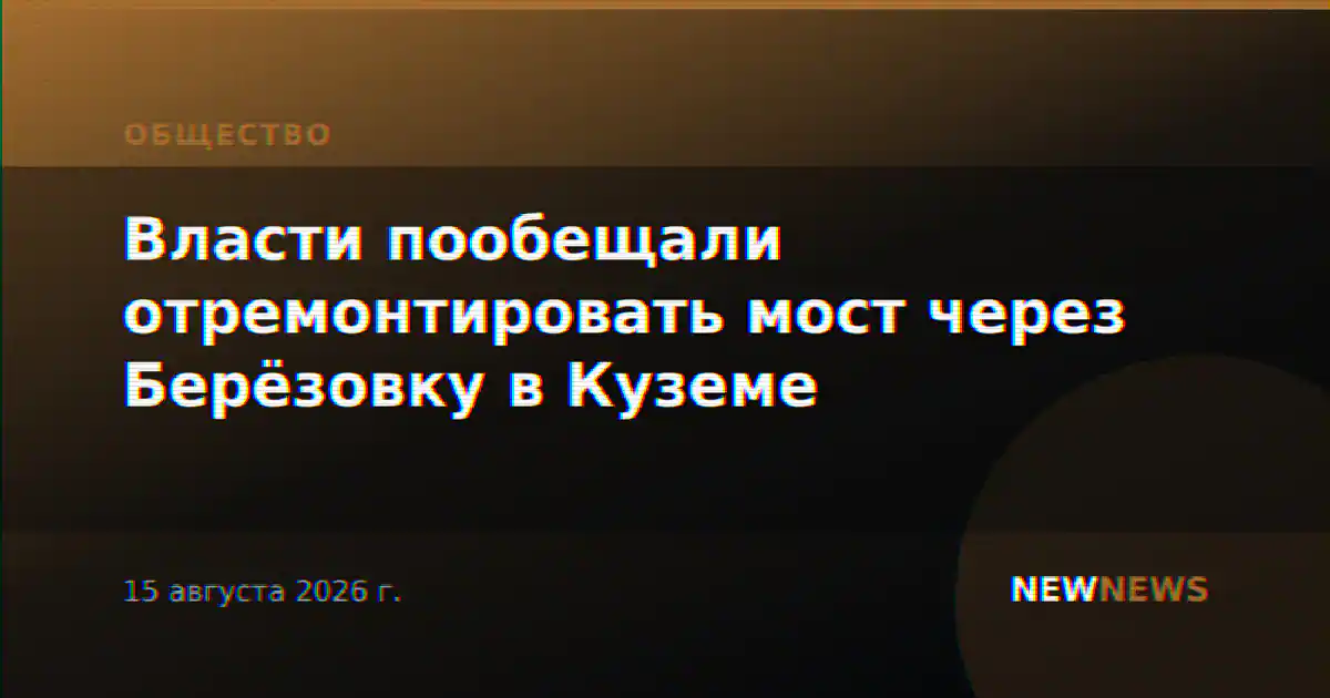 Власти пообещали отремонтировать мост через Берёзовку в Куземе