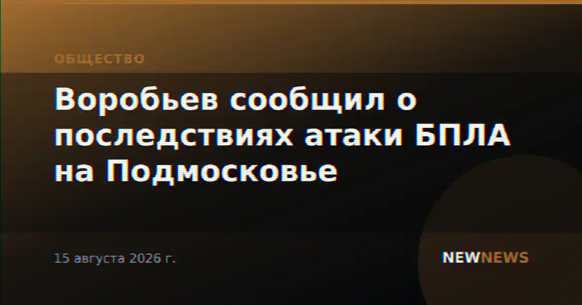 Воробьев сообщил о последствиях атаки БПЛА на Подмосковье