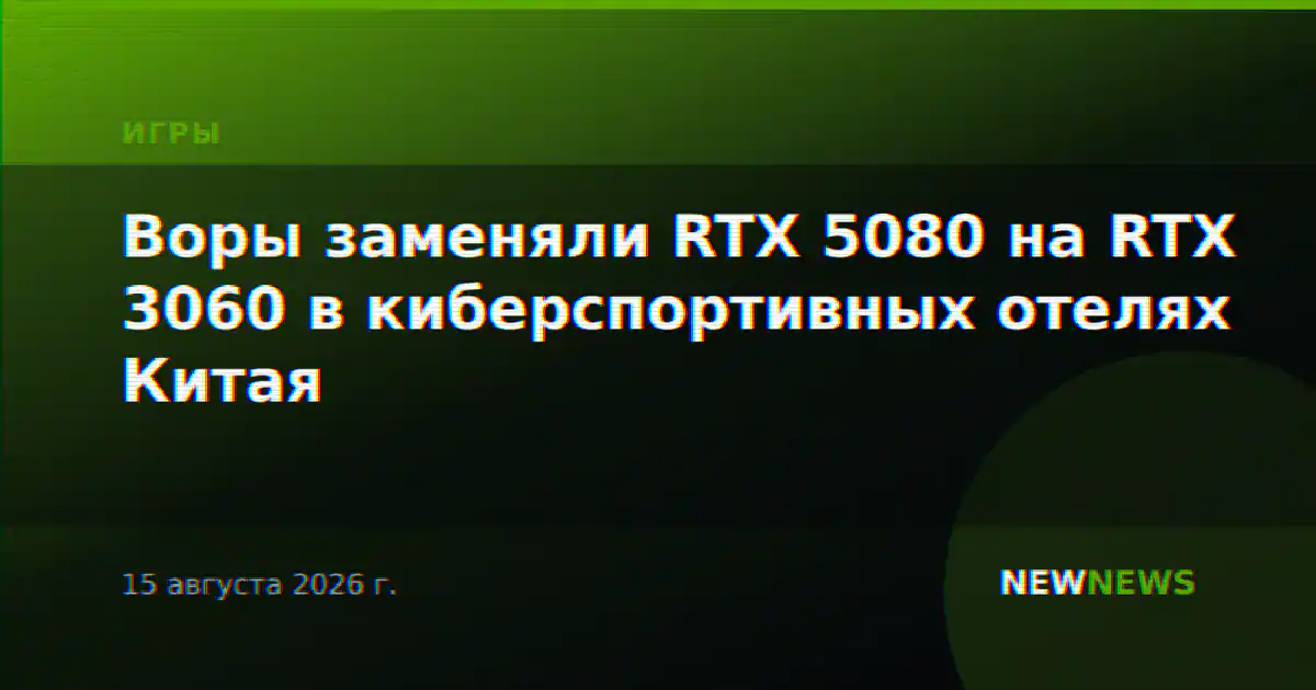 Воры заменяли RTX 5080 на RTX 3060 в киберспортивных отелях Китая