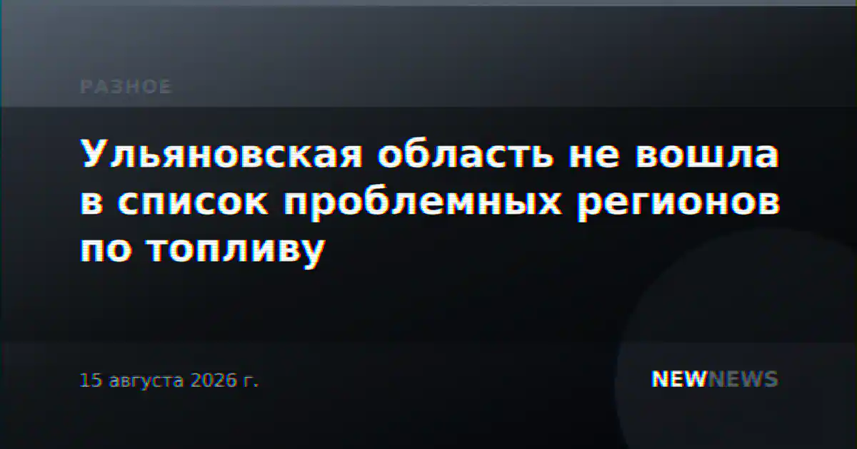 Ульяновская область не вошла в список проблемных регионов по топливу