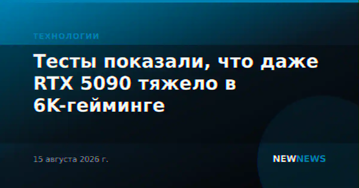 Тесты показали, что даже RTX 5090 тяжело в 6K-гейминге